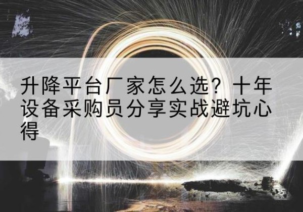 锦屏升降平台厂家-怎么选？十年设备采购员分享实战避坑心得
